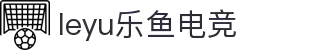 leyu乐鱼电竞(中国)-全球领先的电竞赛事平台